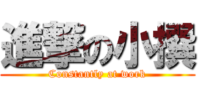 進撃の小撰 (Constantly at work)