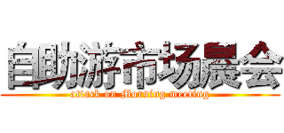 自助游市场晨会 (attack on Morning meeting)