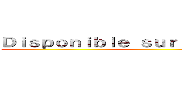 Ｄｉｓｐｏｎｉｂｌｅ ｓｕｒ ｄｅｍａｎｄｅ ！ ()