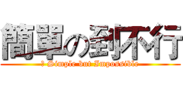 簡單の到不行 (	 Simple but Impossible)