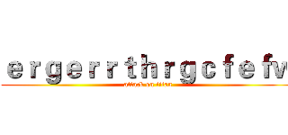ｅｒｇｅｒｒｔｈｒｇｃｆｅｆｗ (attack on titan)