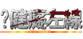 啊健癡左線 (kin on9ed)