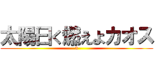 太陽曰く燃えよカオス (3)
