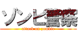 ゾンビ警察 (attack on zombie)