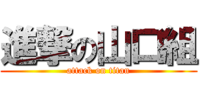 進撃の山口組 (attack on titan)