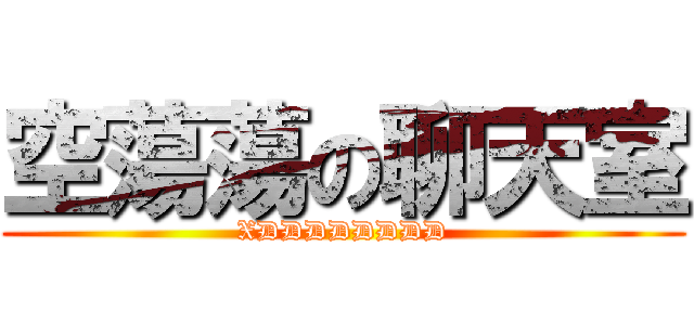 空蕩蕩の聊天室 (XDDDDDDDD)