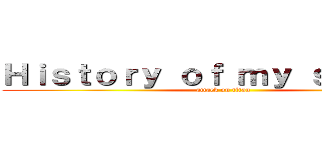 Ｈｉｓｔｏｒｙ ｏｆ ｍｙ ｓｃｈｏｏｌ (attack on titan)