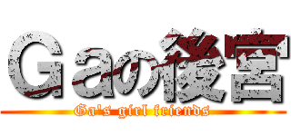 Ｇａの後宮 (Ga\'s girl friends)