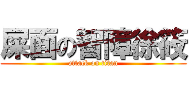 屎面の智障徐筱 (attack on titan)