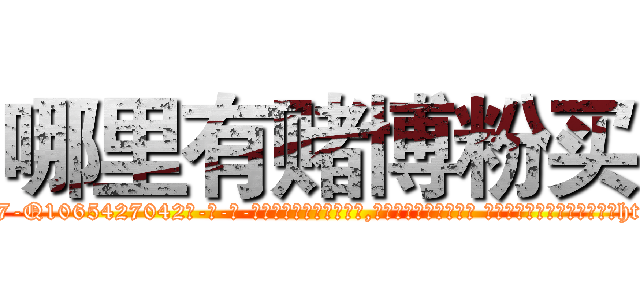 哪里有赌博粉买 (哪里有赌博粉买【电-话151x68344x817-Q1065427042元-吉-药-业】我们做的是长期生意,靠的是老客户长期支持 哪里有赌博粉买在发表了一篇http://sngk.net/uGAU1s

参考消息网我们做的是长期生意,靠的是老客户长期支持也许我们早该意识到，就连鲍勃·霍斯金斯（金球奖戏剧类电影男主角 
)
