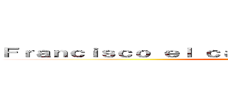 Ｆｒａｎｃｉｓｃｏ ｅｌ ｃａｚａｄｏｒ ｄｅ ＴＩＴＡＮＥＳ (attack on titan)