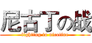 尼古丁の战 (fighting to nicotine)