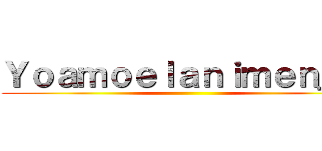 Ｙｏａｍｏｅｌａｎｉｍｅｎ＿ｎ ()