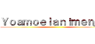 Ｙｏａｍｏｅｌａｎｉｍｅｎ＿ｎ ()