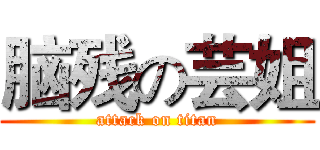 脑残の芸姐 (attack on titan)