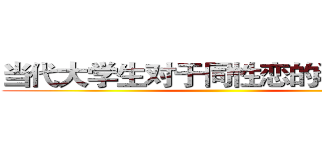 当代大学生对于同性恋的看法调查 ()