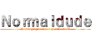 Ｎｏｒｍａｌｄｕｄｅ (Nerdraging became a passive trait!)