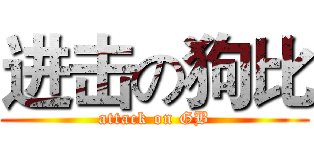 进击の狗比 (attack on GB)