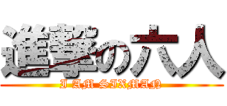 進撃の六人 (I AM SIXMAN)