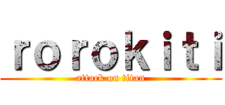 ｒｏｒｏｋｉｔｉ (attack on titan)