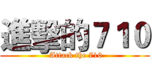 進擊的７１０ ( Attack the 710)