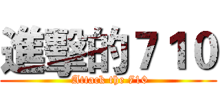 進擊的７１０ ( Attack the 710)