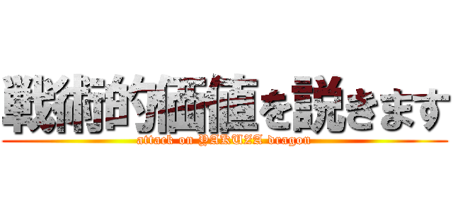 戦術的価値を説きます (attack on YAKUZA dragon)