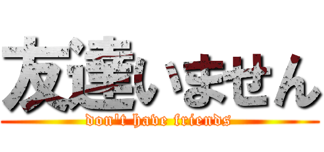 友達いません (don\'t have friends)