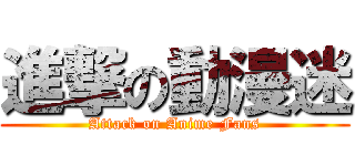 進撃の動漫迷 (Attack on Anime Fans)