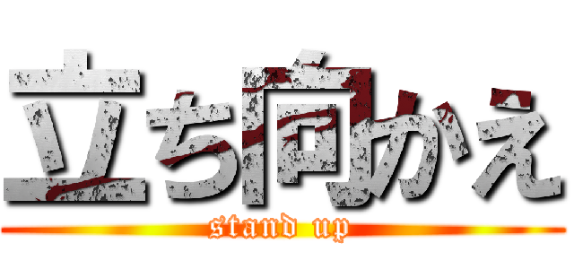 立ち向かえ (stand up)
