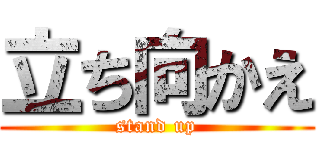 立ち向かえ (stand up)