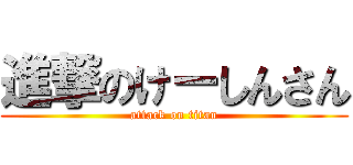 進撃のけーしんさん (attack on titan)