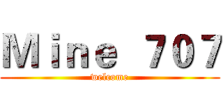 Ｍｉｎｅ  ７０７ (welcome)