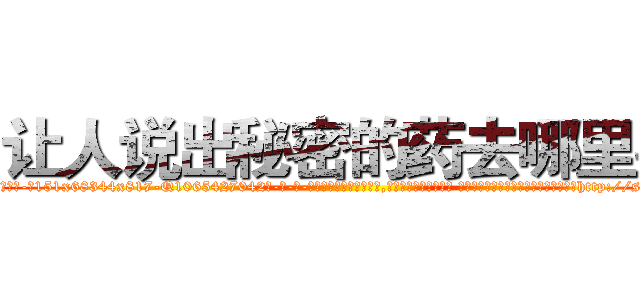 让人说出秘密的药去哪里买 (让人说出秘密的药去哪里买【电-话151x68344x817-Q1065427042元-吉-药-业】我们做的是长期生意,靠的是老客户长期支持 让人说出秘密的药去哪里买在发表了一篇http://sngk.net/8Derod

参考消息网我们做的是长期生意,靠的是老客户长期支持也许我们早该意识到，就连鲍勃·霍斯金斯（金球奖戏剧类电影男主角 
)