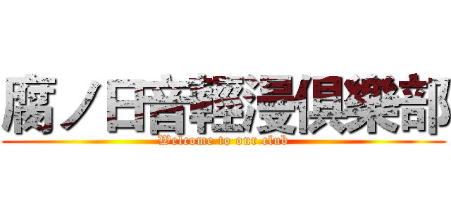 腐ノ日音輕漫俱樂部 (Welcome to our club)