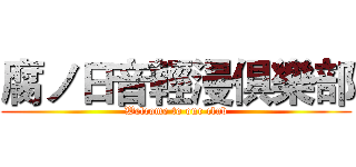 腐ノ日音輕漫俱樂部 (Welcome to our club)