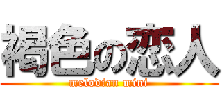 褐色の恋人 (melodian mini)