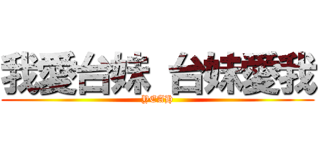 我愛台妹 台妹愛我 (YEAH)