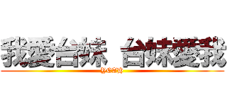我愛台妹 台妹愛我 (YEAH)
