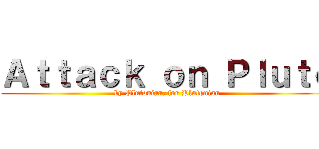 Ａｔｔａｃｋ ｏｎ Ｐｌｕｔｏ (by Plutonian, for Plutonian)