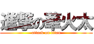 進撃の華火太 (attack on titan)