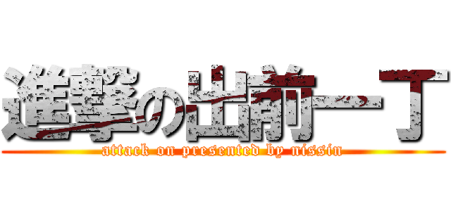 進撃の出前一丁 (attack on presented by nissin)