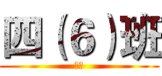 四（６）班 (。。)