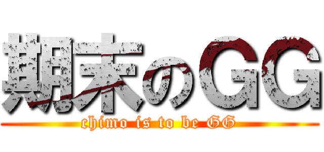 期末のＧＧ (chimo is to be GG)
