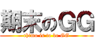 期末のＧＧ (chimo is to be GG)