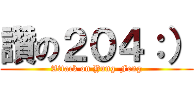 讚の２０４：） (Attack on Yung-Feng)
