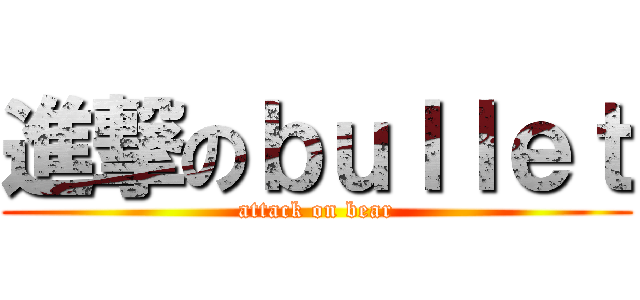 進撃のｂｕｌｌｅｔ (attack on bear)