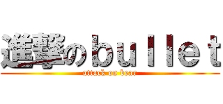 進撃のｂｕｌｌｅｔ (attack on bear)