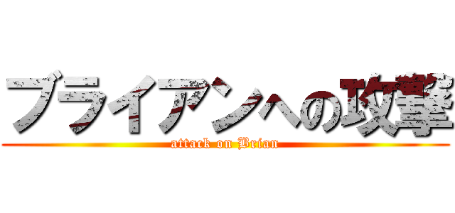 ブライアンへの攻撃 (attack on Brian)