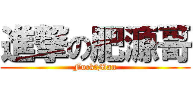 進撃の肥源哥 (FuckのMan)